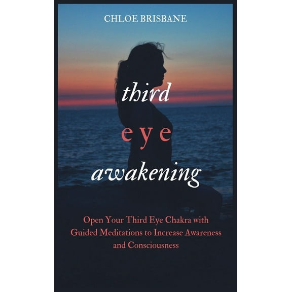 Third Eye Awakening: Open Your Third Eye Chakra with Guided Meditation to Increase Awareness and Consciousness, (Hardcover)