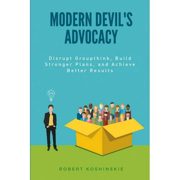 Modern Devil's Advocacy: Disrupt Groupthink, Build Stronger Plans, and Achieve Better Results, (Paperback)