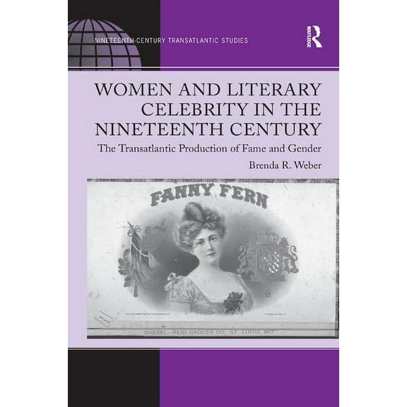 Ashgate Series in Nineteenth-Century Tra Women and Literary Celebrity in the Nineteenth Century: The Transatlantic Production of Fame and Gender, (Paperback)