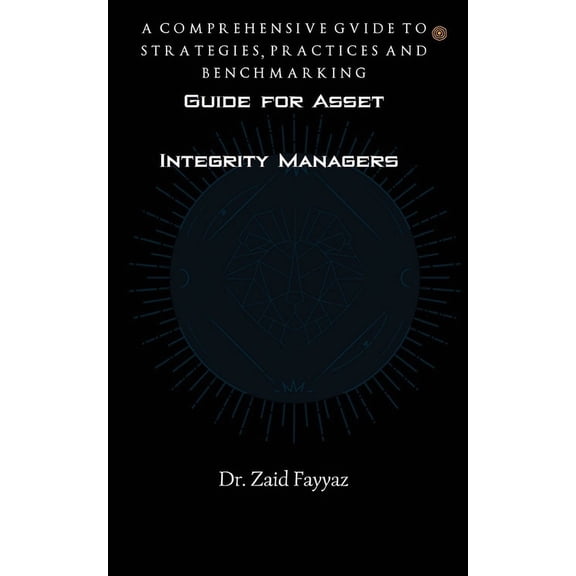 Guide for Asset Integrity Managers: A Comprehensive Guide to Strategies, Practices and Benchmarking, (Paperback)