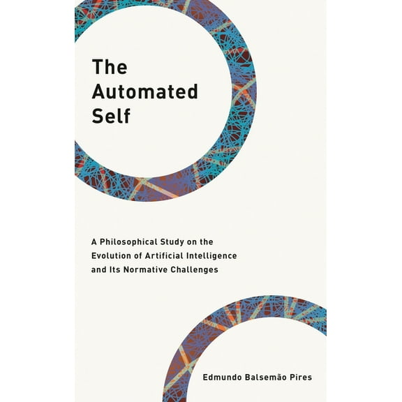 Philosophy, Technology and Society The Automated Self: A Philosophical Study on the Evolution of Artificial Intelligence and Its Normative Challenges, (Hardcover)