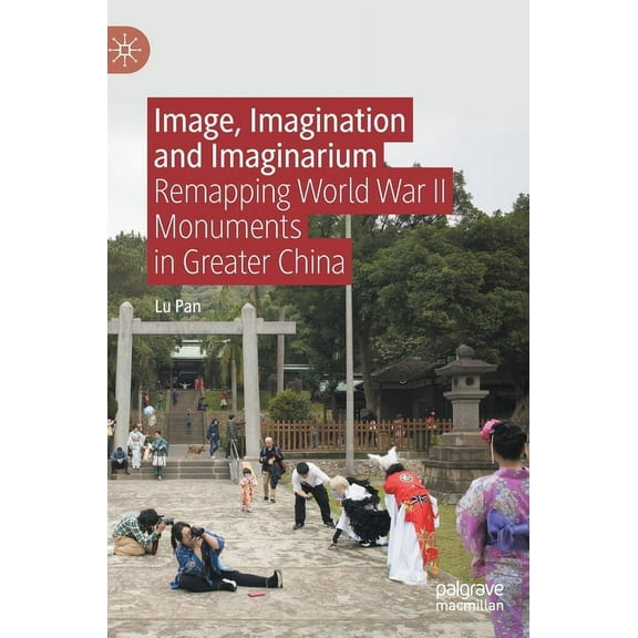 Image, Imagination and Imaginarium: Remapping World War II Monuments in Greater China, (Hardcover)