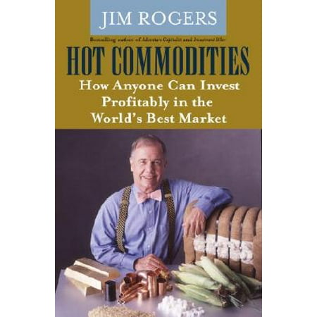 Hot Commodities : How Anyone Can Invest Profitably in the World's Best (Best Markets In The World)