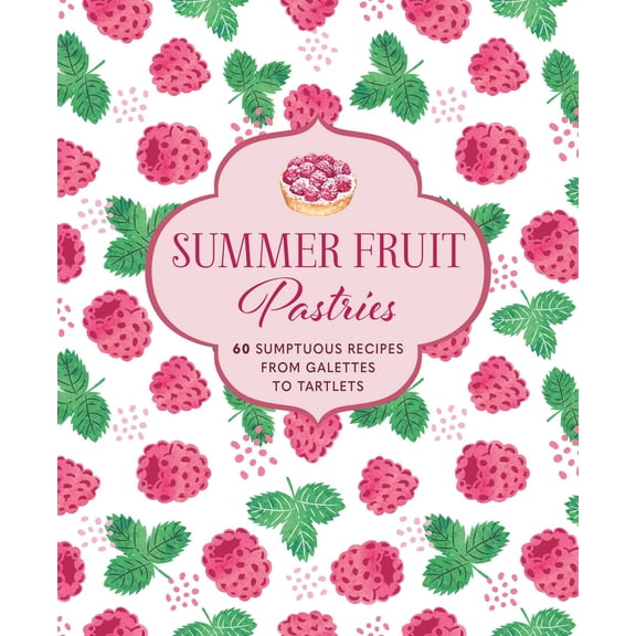 Summer Fruit Pastries : 60 sumptuous recipes from galettes to tartlets (Hardcover)