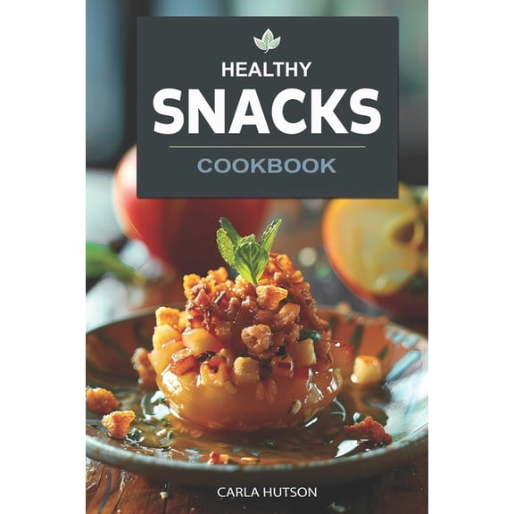 Healthy Snacks Cookbook: Quick And Easy Snack Recipes For Happy, Healthy Eating Every Occasion, (Paperback)