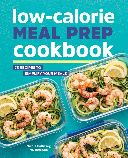 Low-Calorie Meal Prep Cookbook: 75 Recipes to Simplify ...