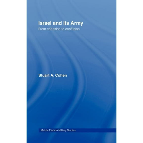Middle Eastern Military Studies Israel and its Army: From Cohesion to Confusion, (Hardcover)