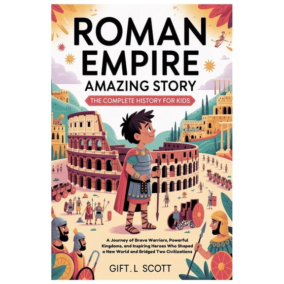Kids Fun, History and Educational Books Roman Empire Amazing Story: The Complete History for Kids: A Journey of Brave Warriors, Powerful Kingdoms, and Inspiring, Book 12, (Paperback)