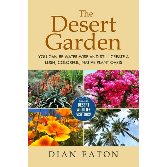 The Desert Garden: You Can Be Water-Wise and Still Create a Lush, Colorful, Native Plant Oasis: You Can Be Water-Wise an, (Paperback)