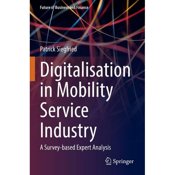 Future of Business and Finance Digitalisation in Mobility Service Industry: A Survey-Based Expert Analysis, (Paperback)