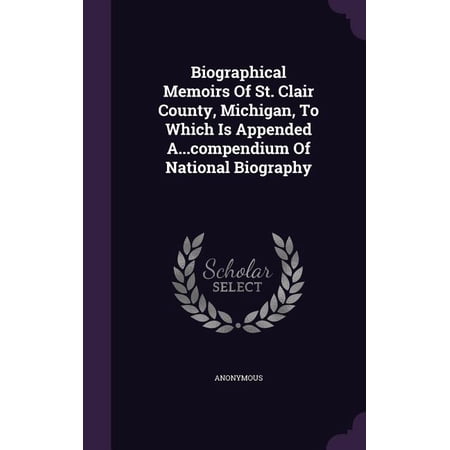 Biographical Memoirs Of St. Clair County Michigan To Which Is Appended A...compendium Of National Biography (Hardcover)