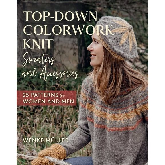 Top-Down Colorwork Knit Sweaters and Accessories: 25 Patterns for Women and Men, (Hardcover)