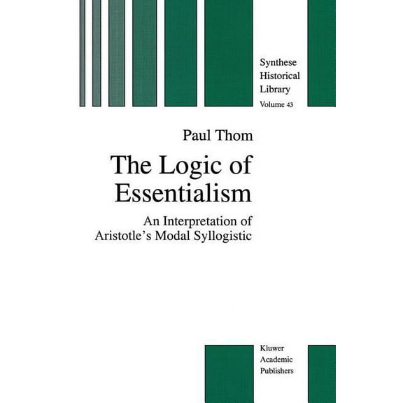 New Synthese Historical Library The Logic of Essentialism: An Interpretation of Aristotle's Modal Syllogistic, Book 43, (Paperback)