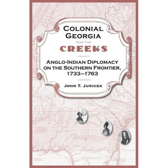Colonial Georgia and the Creeks: Anglo-Indian Diplomacy on the Southern Frontier, 1733-1763 (Hardcover)