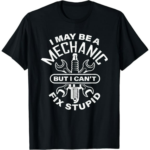 I May Be A Mechanic But I Can't Fix Stupid - Mens Gift T-Shirt