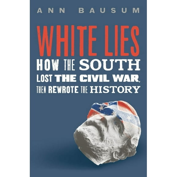 White Lies: How the South Lost the Civil War, Then Rewrote the History, (Hardcover)