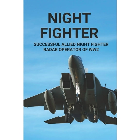 Night Fighter: Successful Allied Night Fighter Radar Operator Of WW2: Discover The Flying Career Of Night Fighter (Paperback)