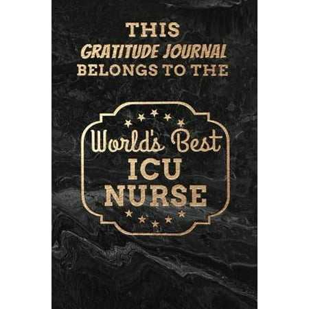 This Gratitude Journal Belongs To The World's Best ICU Nurse: 100 Page Custom Motivational Affirmation Journal Logbook Gift for RN ICU Nursing Staff H