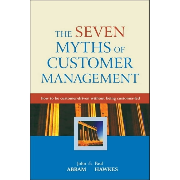 The Seven Myths of Customer Management: How to Be Customer-Driven Without Being Customer-Led, (Hardcover)