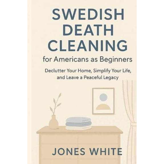 Swedish Death Cleaning for Americans as Beginners: Declutter Your Home, Simplify Your Life, and Leave a Peaceful Legacy, (Paperback)