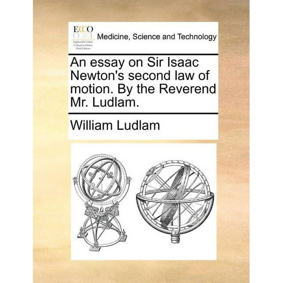 An essay on Sir Isaac Newton's second law of motion. By the Reverend Mr. Ludlam., (Paperback)