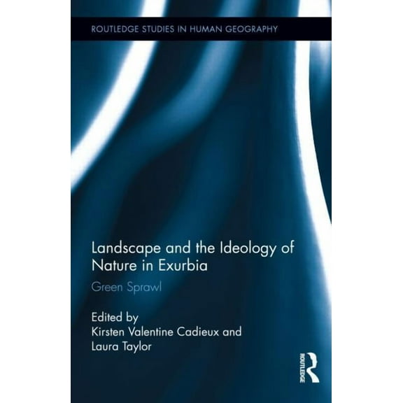 Routledge Studies in Human Geography Landscape and the Ideology of Nature in Exurbia: Green Sprawl, Book 39, (Hardcover)