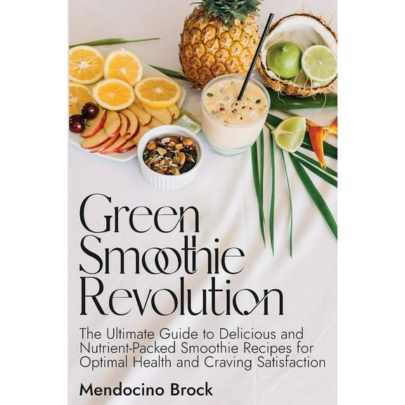 Green Smoothie Revolution: The Ultimate Guide to Delicious and Nutrient-Packed Smoothie Recipes for Optimal Health and C, (Paperback)
