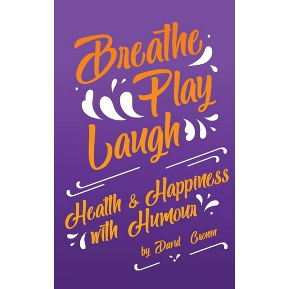 Breathe Play Laugh: Health and Happiness with Humour (Paperback)