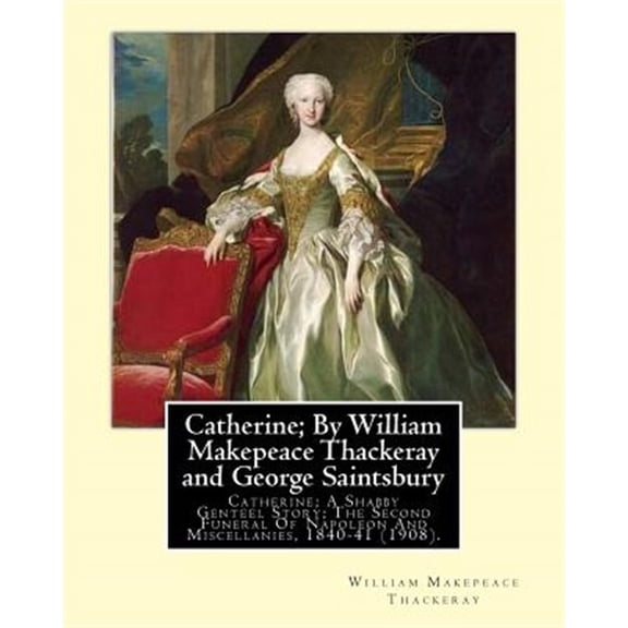 Pre-Owned Catherine; By William Makepeace Thackeray and George Saintsbury: Catherine; A Shabby Genteel Story; The Second Funeral Of Napoleon And Miscellanies, 1840-41 (1908), George Edward Bateman Saintsbury( 2
