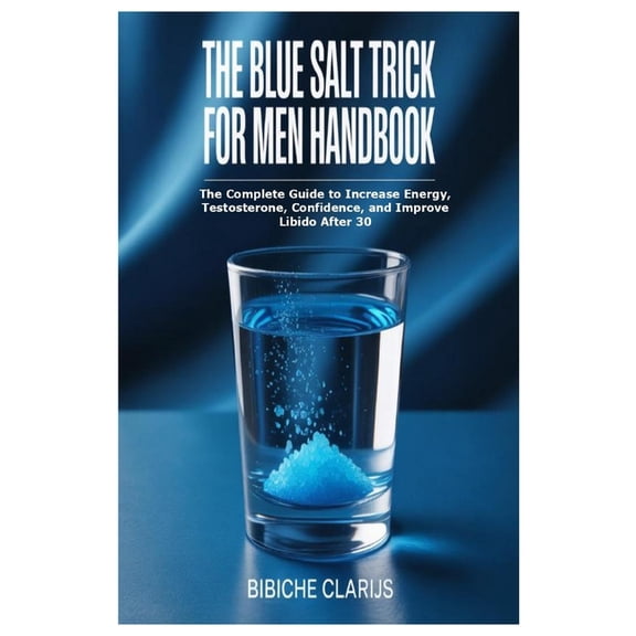 The Blue Salt Trick For Men Handbook: The Complete Guide to Increase Energy, Testosterone, Confidence, and Improve Libid, (Paperback)