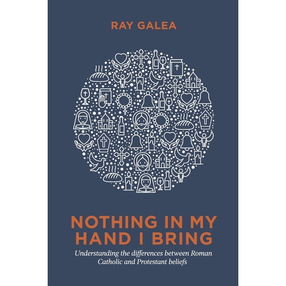 Nothing in My Hand I Bring: Understanding the differences between Roman Catholic and Protestant beliefs, (Paperback)