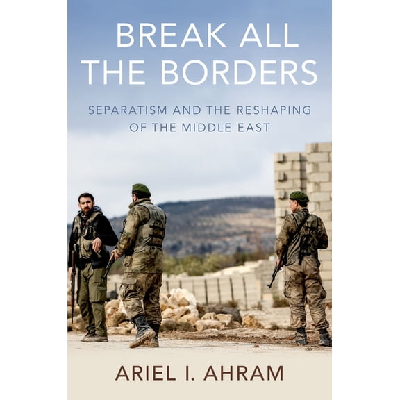 Break all the Borders: Separatism and the Reshaping of the Middle East, (Paperback)