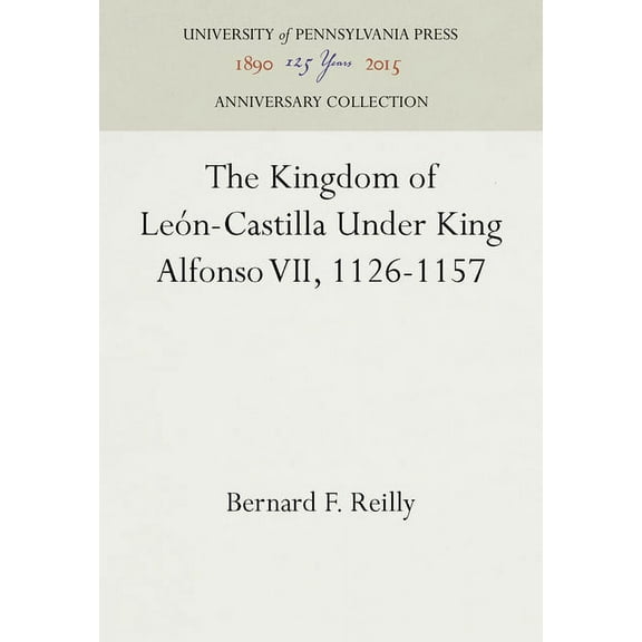 Anniversary Collection The Kingdom of LeÃ³n-Castilla Under King Alfonso VII, 1126-1157, (Hardcover)