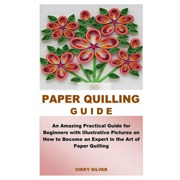 Paper Quilling Guide: An Amazing Practical Guide for Beginners with Illustrative Pictures on How to Become an Expert in the Art of Paper Quilling (Paperback)