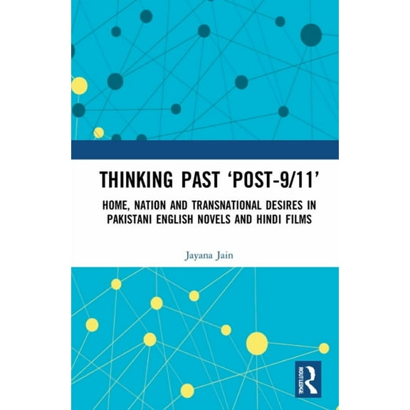 Thinking Past 'Post-9/11': Home, Nation and Transnational Desires in Pakistani English Novels and Hindi Films, (Hardcover)