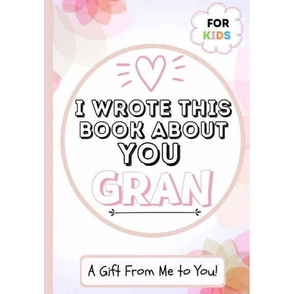 I Wrote This Book About You Gran: A Child's Fill in The Blank Gift Book For Their Special Gran Perfect for Kid's 7 x 10 , (Paperback)