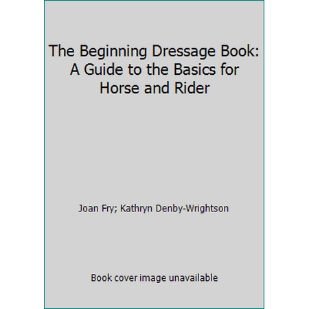 The Beginning Dressage Book: A Guide to the Basics for Horse and Rider [Hardcover - Used]