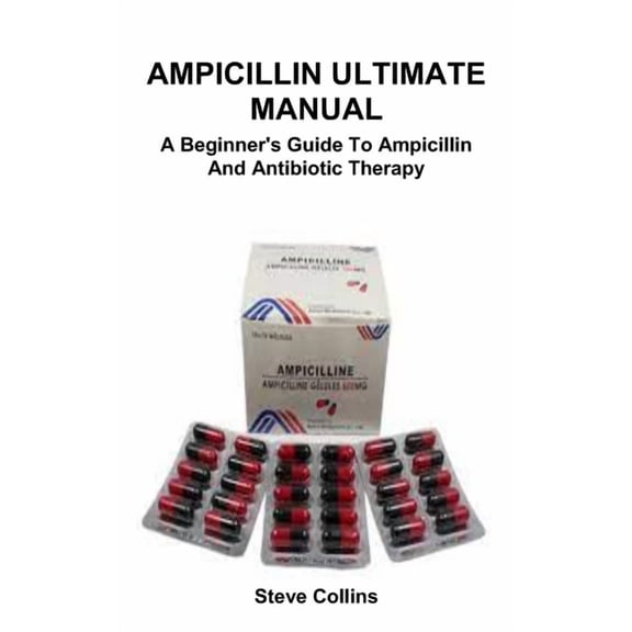 Ampicillin Ultimate Manual: A Beginner's Guide To Ampicillin And Antibiotic Therapy, (Paperback)