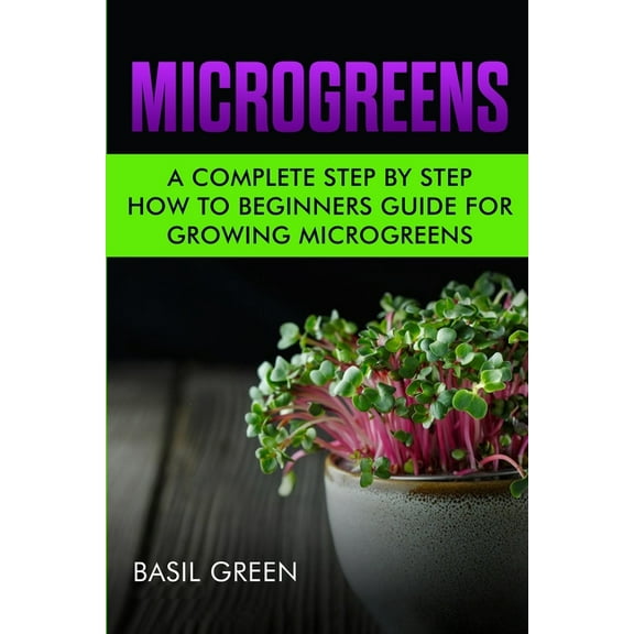 Microgreens: A Complete Step By Step How To Beginners Guide For Growing Microgreens, (Paperback)