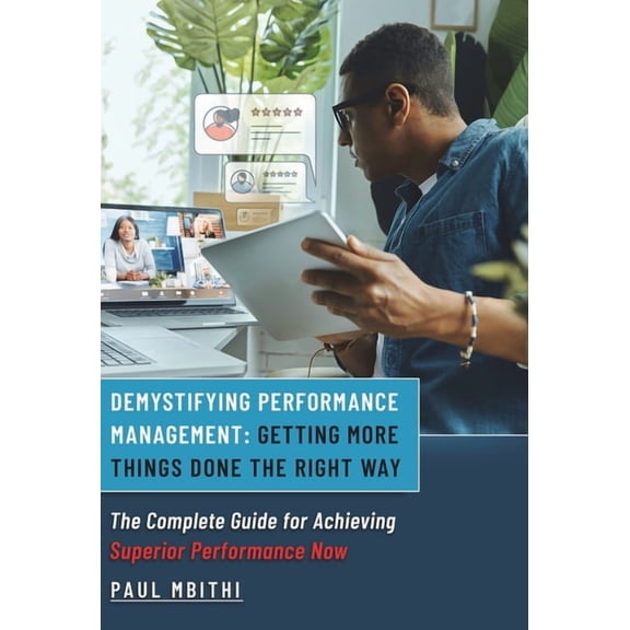 Demystifying Performance Management: Getting More Things Done the Right Way - The Complete Guide for Achieving Superior , (Hardcover)