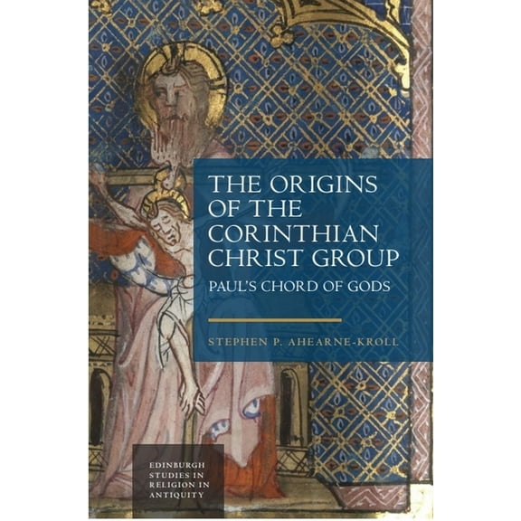 Edinburgh Studies in Religion in Antiqui The Origins of the Corinthian Christ Group: Paul's Chord of Gods, (Paperback)