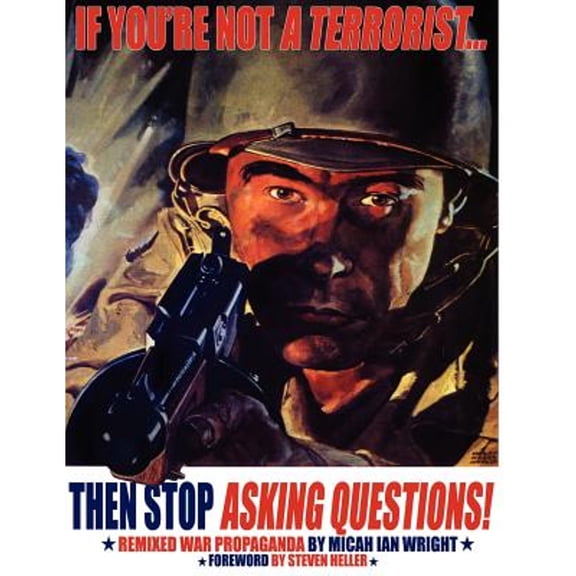 If You're Not a Terrorist... Then Stop Asking Questions: Remixed War Propaganda (Paperback) by Micah Ian Wright, Steven Heller