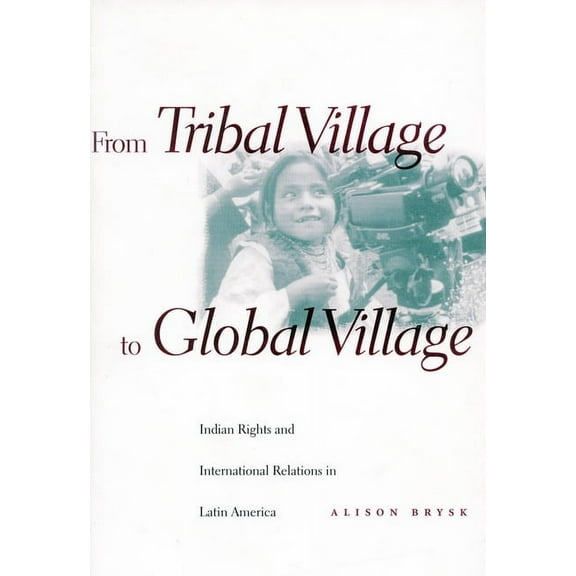 From Tribal Village to Global Village : Indian Rights and International Relations in Latin America (Hardcover)