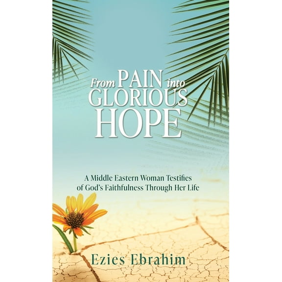 From Pain Into Glorious Hope: A Middle Eastern Woman Testifies of God's Faithfulness Through Her Life, (Hardcover)