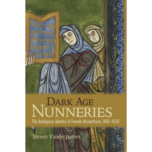 Dark Age Nunneries: The Ambiguous Identity of Female Monasticism, 800-1050, (Paperback)