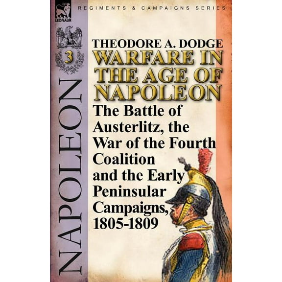 Warfare in the Age of Napoleon-Volume 3: The Battle of Austerlitz, the War of the Fourth Coalition and the Early Peninsu, (Paperback)