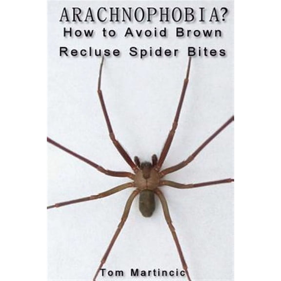 ARACHNOPHOBIA? How to Avoid Brown Recluse Spider Bites (Paperback)