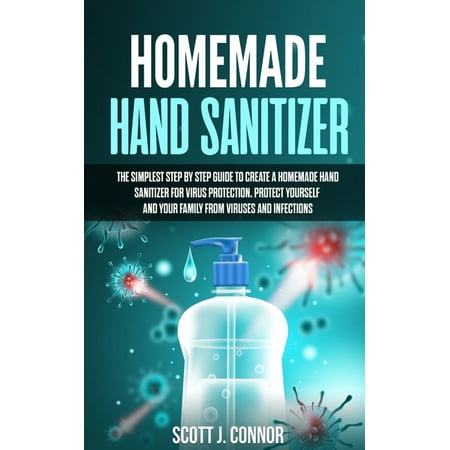 Homemade Hand Sanitizer: The simplest step by step guide to create a homemade Hand Sanitizer for virus protection. Protect yourself and your family from viruses and infections (Paperback)