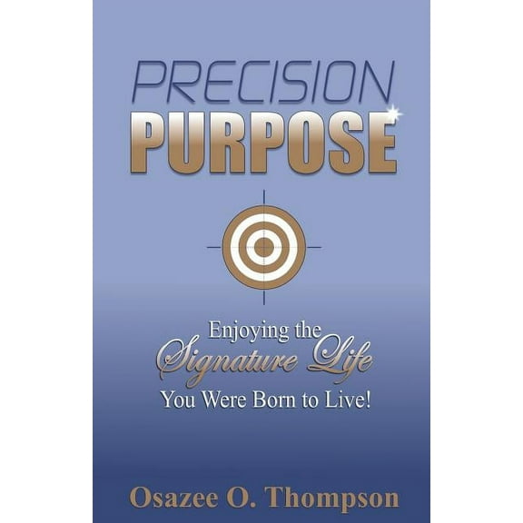 Precision Purpose: Enjoying the Signature Life You Were Born to Live! (Paperback)