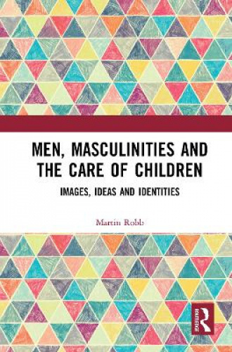 Men, Masculinities And The Care Of Children: Images, Ideas And ...